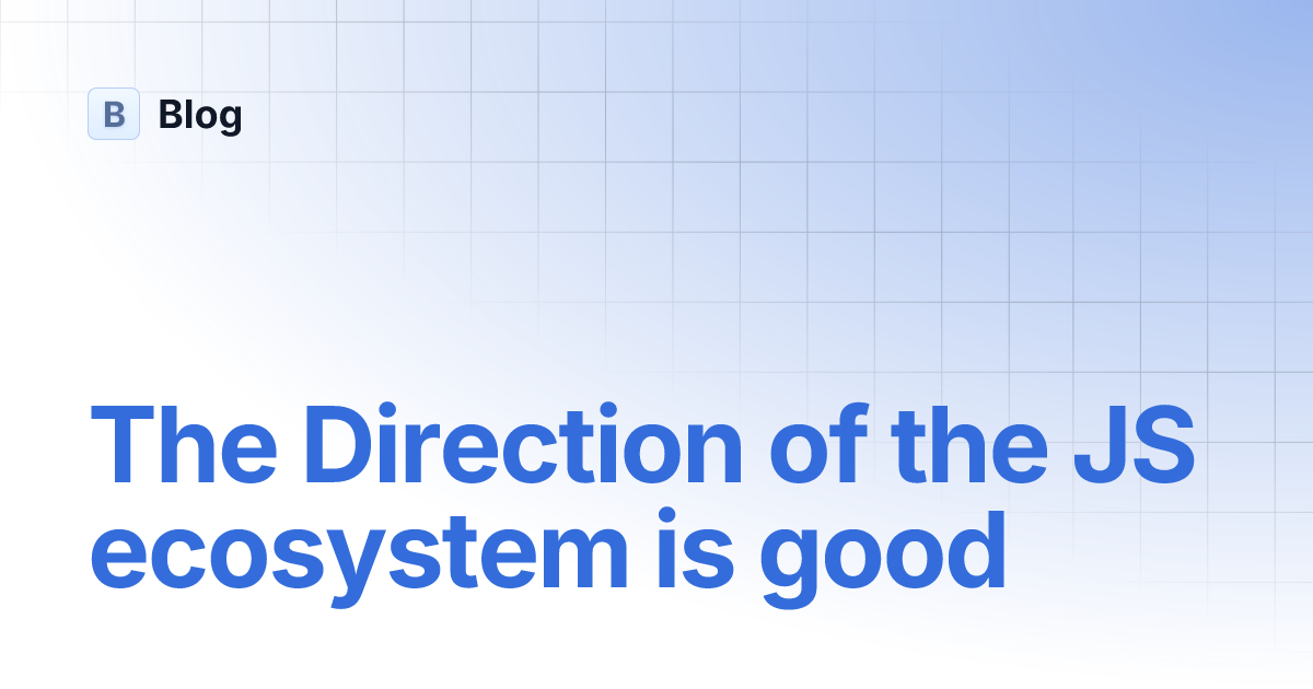 The Direction of the JS ecosystem is good | Blog